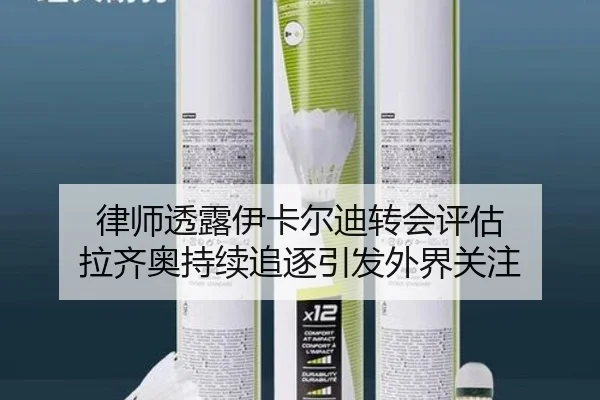 律师透露伊卡尔迪转会评估 拉齐奥持续追逐引发外界关注 | kaiyun